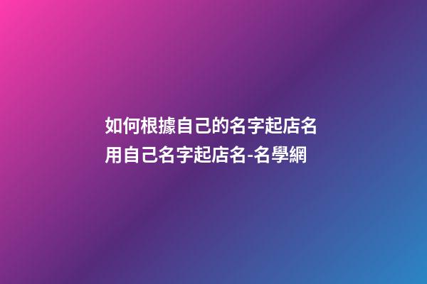 如何根據自己的名字起店名 用自己名字起店名-名學網